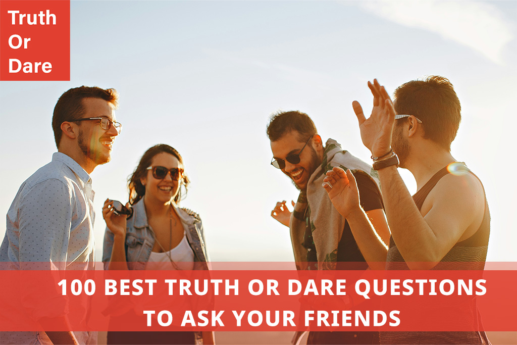 100 Best Truth or Dare Questions to Ask Your Friends 100 Best Truth or Dare Questions to Ask Your Friends