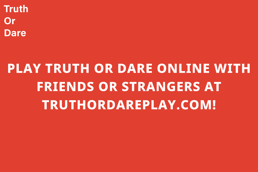 Play Truth or Dare Online with Friends or Strangers at TruthOrDarePlay.com! Play Truth or Dare Online with Friends or Strangers at TruthOrDarePlay.com!